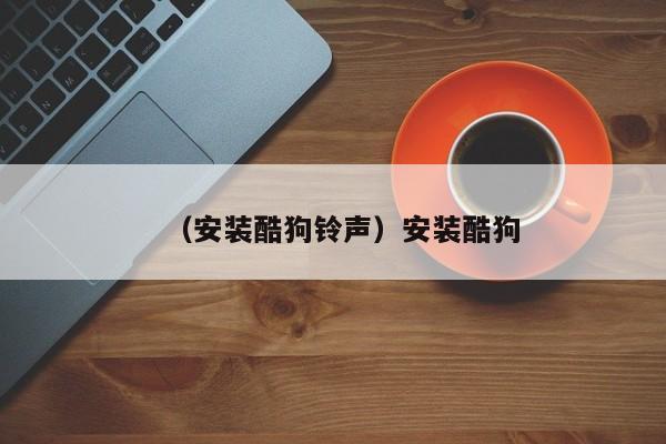 （安装酷狗铃声）安装酷狗