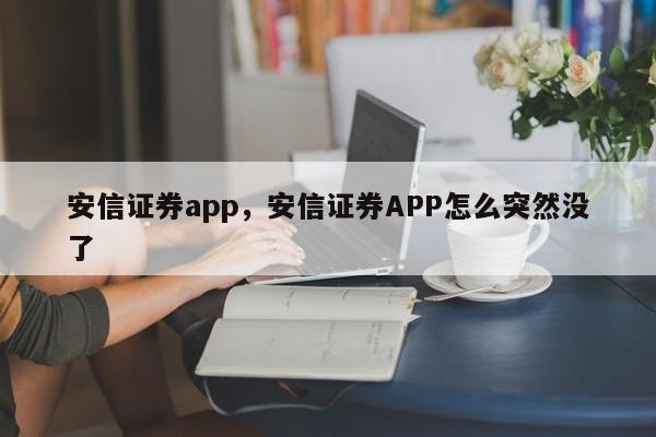 安信证券app，安信证券APP怎么突然没了