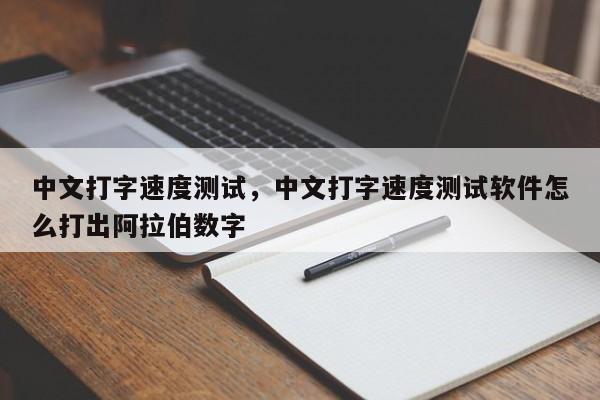 中文打字速度测试，中文打字速度测试软件怎么打出阿拉伯数字