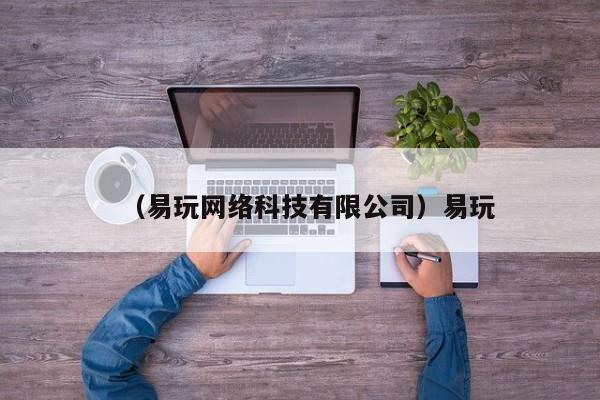 （易玩网络科技有限公司）易玩
