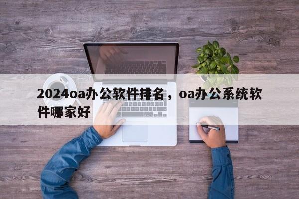 2024oa办公软件排名，oa办公系统软件哪家好