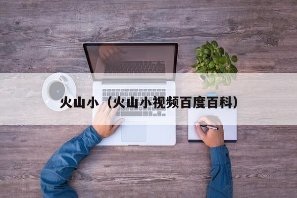 火山小（火山小视频百度百科）
