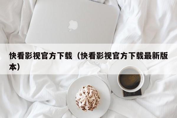 快看影视官方下载（快看影视官方下载最新版本）