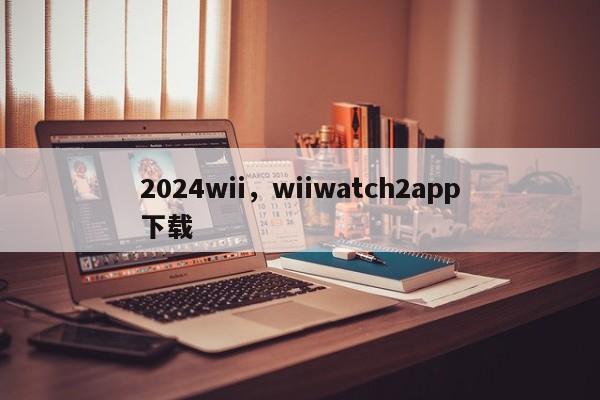 2024wii，wiiwatch2app下载