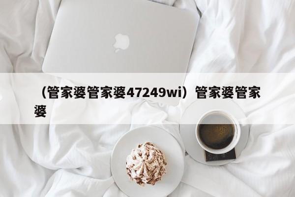 （管家婆管家婆47249wi）管家婆管家婆