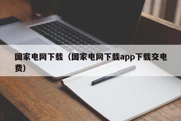 国家电网下载（国家电网下载app下载交电费）