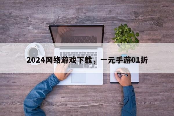 2024网络游戏下载，一元手游01折