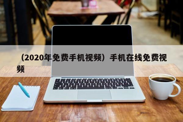 （2020年免费手机视频）手机在线免费视频