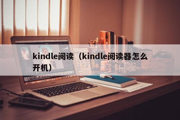 kindle阅读（kindle阅读器怎么开机）
