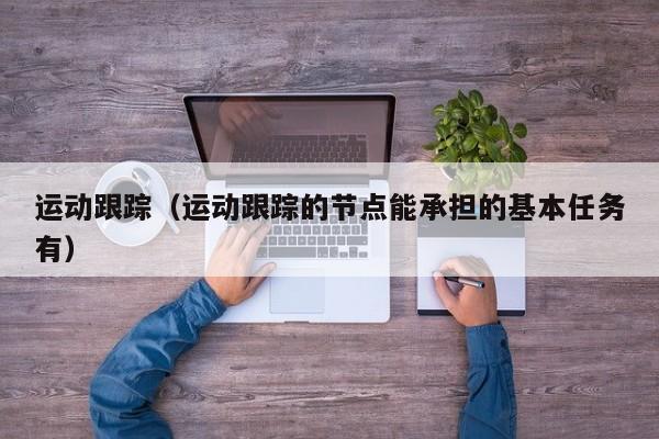 运动跟踪（运动跟踪的节点能承担的基本任务有）