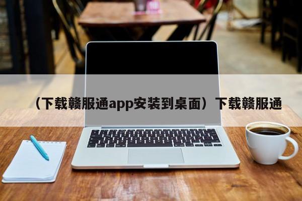 （下载赣服通app安装到桌面）下载赣服通