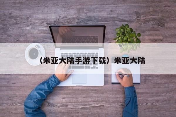 （米亚大陆手游下载）米亚大陆