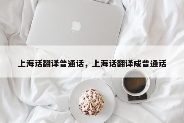 上海话翻译普通话，上海话翻译成普通话