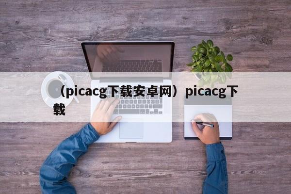 （picacg下载安卓网）picacg下载
