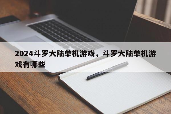 2024斗罗大陆单机游戏，斗罗大陆单机游戏有哪些