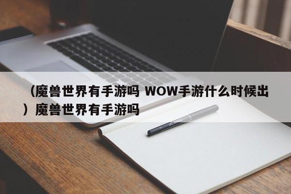 （魔兽世界有手游吗 WOW手游什么时候出）魔兽世界有手游吗