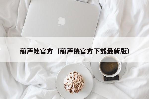 葫芦娃官方（葫芦侠官方下载最新版）
