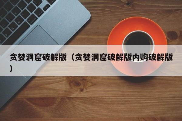 贪婪洞窟破解版（贪婪洞窟破解版内购破解版）