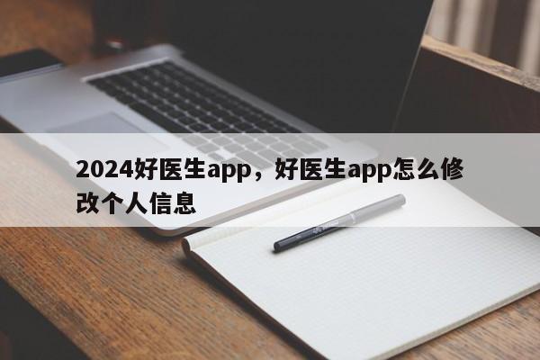 2024好医生app，好医生app怎么修改个人信息