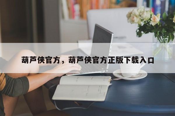 葫芦侠官方，葫芦侠官方正版下载入口