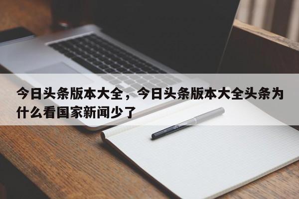 今日头条版本大全，今日头条版本大全头条为什么看国家新闻少了