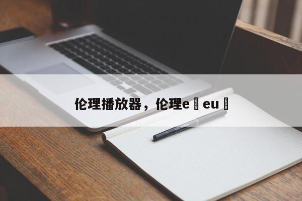 伦理播放器，伦理e eu 