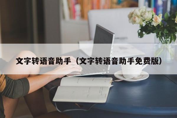 文字转语音助手（文字转语音助手免费版）
