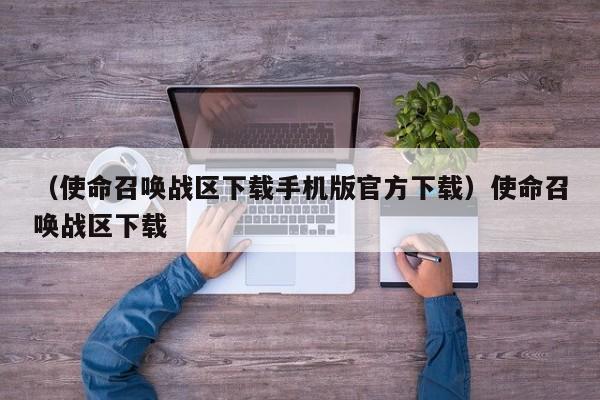 （使命召唤战区下载手机版官方下载）使命召唤战区下载