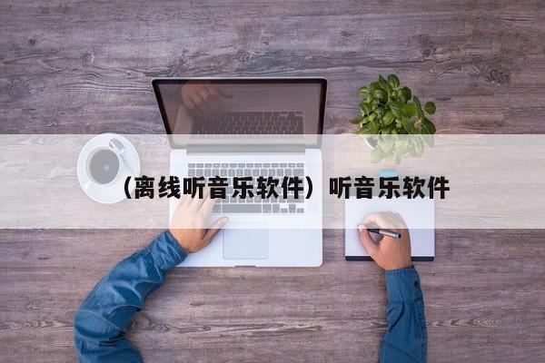 （离线听音乐软件）听音乐软件