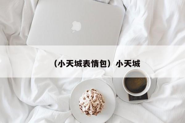 （小天城表情包）小天城