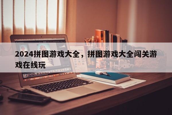 2024拼图游戏大全，拼图游戏大全闯关游戏在线玩