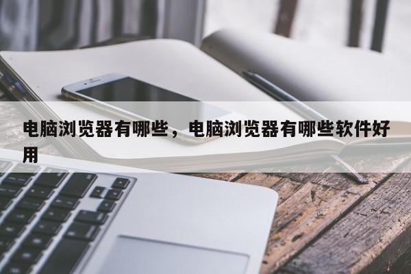 电脑浏览器有哪些，电脑浏览器有哪些软件好用