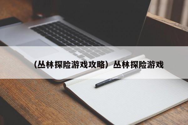 （丛林探险游戏攻略）丛林探险游戏