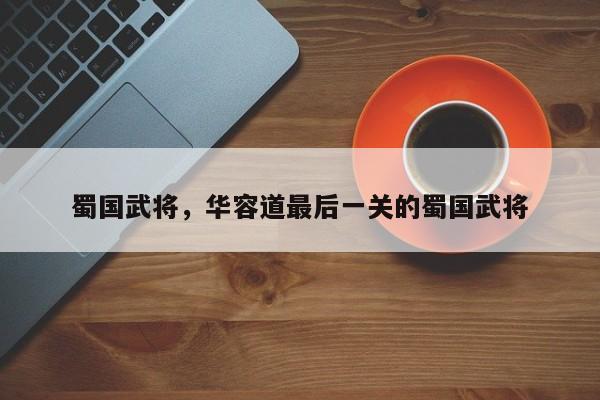 蜀国武将，华容道最后一关的蜀国武将