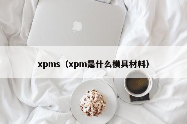 xpms（xpm是什么模具材料）