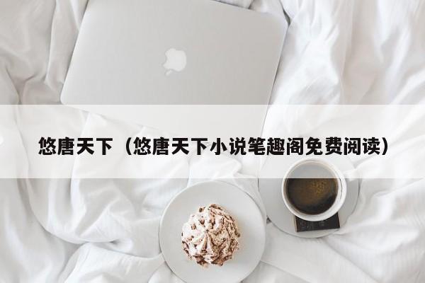 悠唐天下（悠唐天下小说笔趣阁免费阅读）