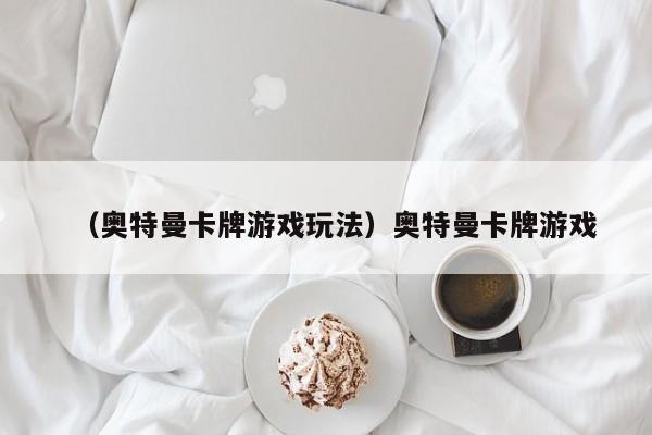 （奥特曼卡牌游戏玩法）奥特曼卡牌游戏