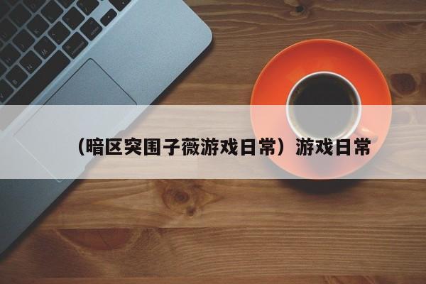 （暗区突围子薇游戏日常）游戏日常