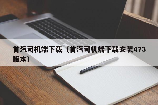 首汽司机端下载（首汽司机端下载安装473版本）