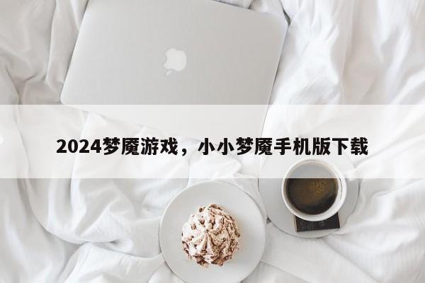 2024梦魇游戏，小小梦魇手机版下载