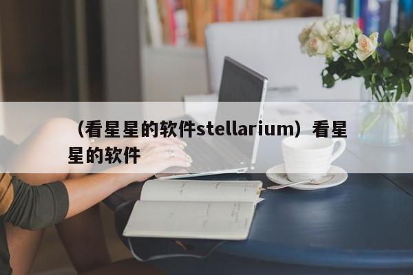 （看星星的软件stellarium）看星星的软件