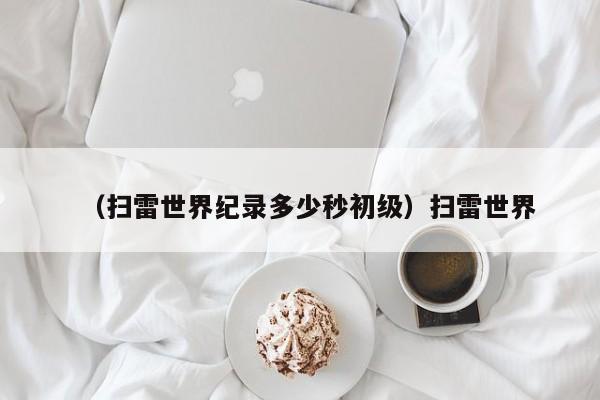 （扫雷世界纪录多少秒初级）扫雷世界