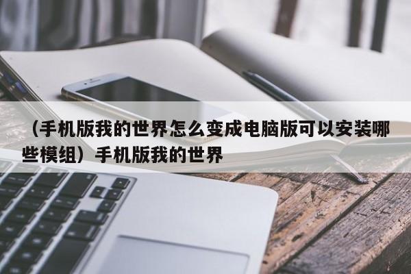 （手机版我的世界怎么变成电脑版可以安装哪些模组）手机版我的世界