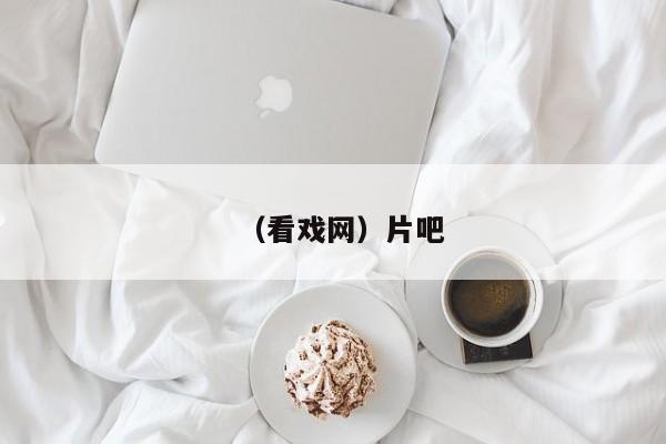 （看戏网）片吧