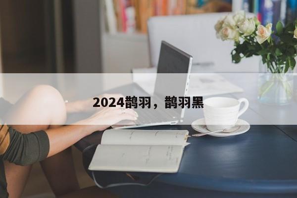 2024鹊羽，鹊羽黑