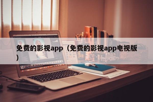 免费的影视app（免费的影视app电视版）