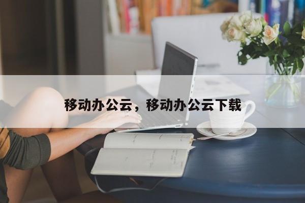 移动办公云，移动办公云下载