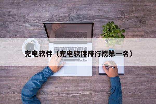 充电软件（充电软件排行榜第一名）