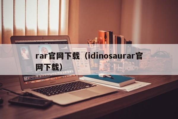 rar官网下载（idinosaurar官网下载）