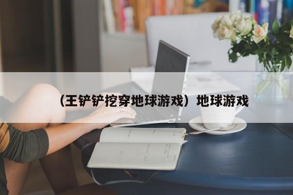 （王铲铲挖穿地球游戏）地球游戏
